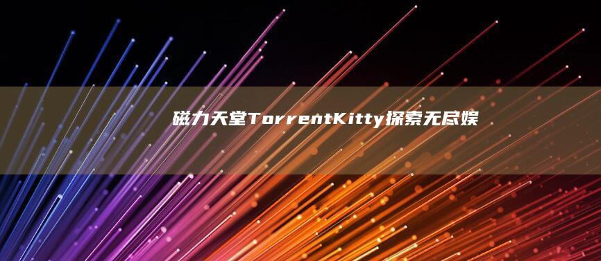 磁力天堂TorrentKitty：探索无尽娱乐资源的神秘之门